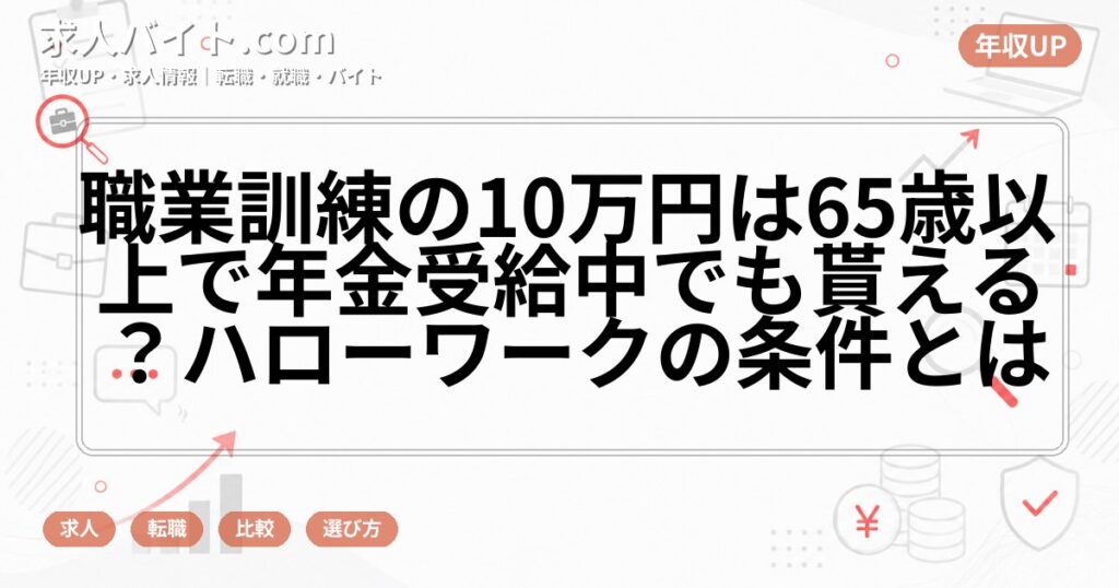 職業訓練の10万円は65歳以上で年金受給中でも貰える？ハローワークの条件とは