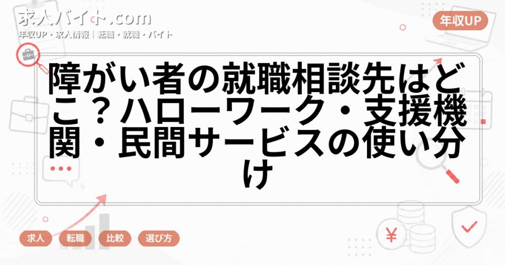 障がい者の就職相談先はどこ？ハローワーク・支援機関・民間サービスの使い分け