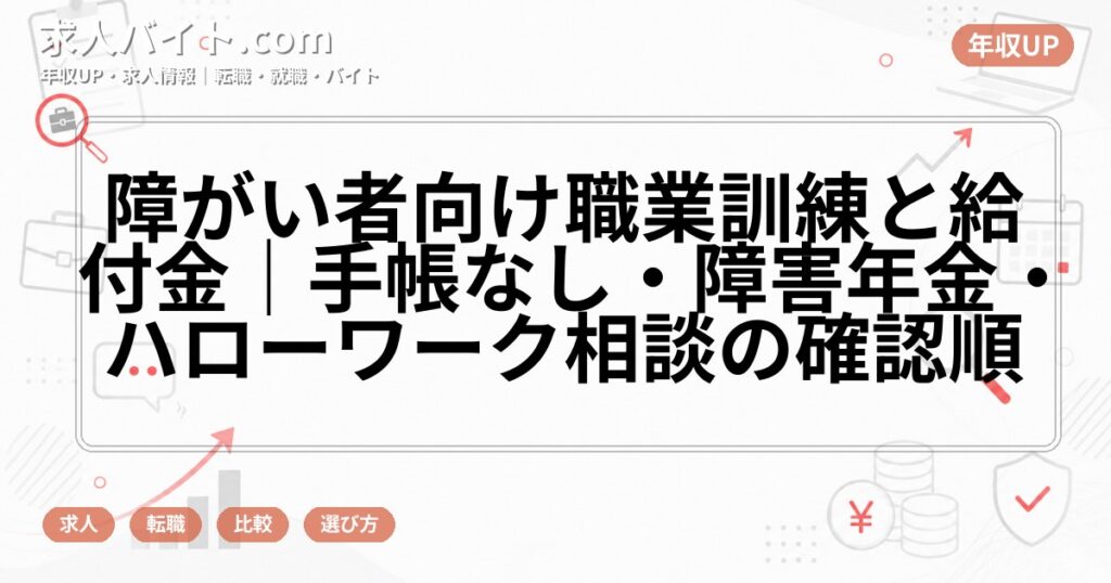 障がい者向け職業訓練と給付金|手帳なし・障害年金・ハローワーク相談の確認順