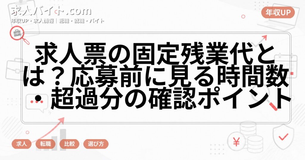 求人票の固定残業代とは？応募前に見る時間数・超過分の確認ポイント