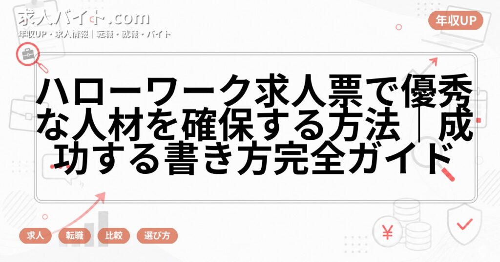 ハローワーク求人票で優秀な人材を確保する方法｜成功する書き方完全ガイド