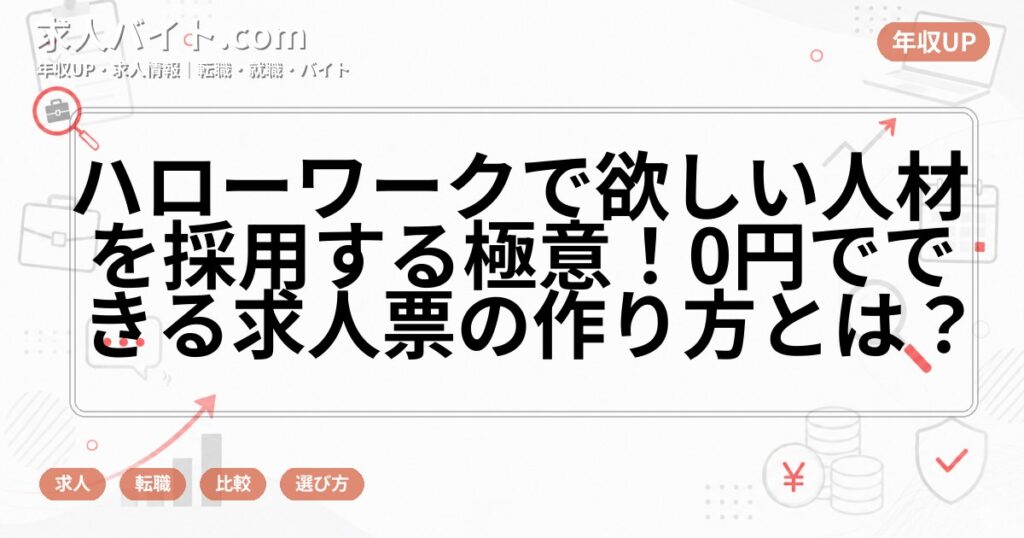 ハローワークで欲しい人材を採用する極意！0円でできる求人票の作り方とは？