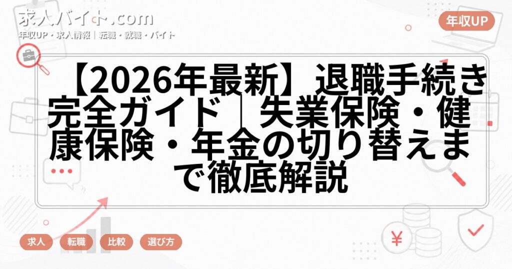 【2026年最新】退職手続き完全ガイド｜失業保険・健康保険・年金の切り替えまで徹底解説