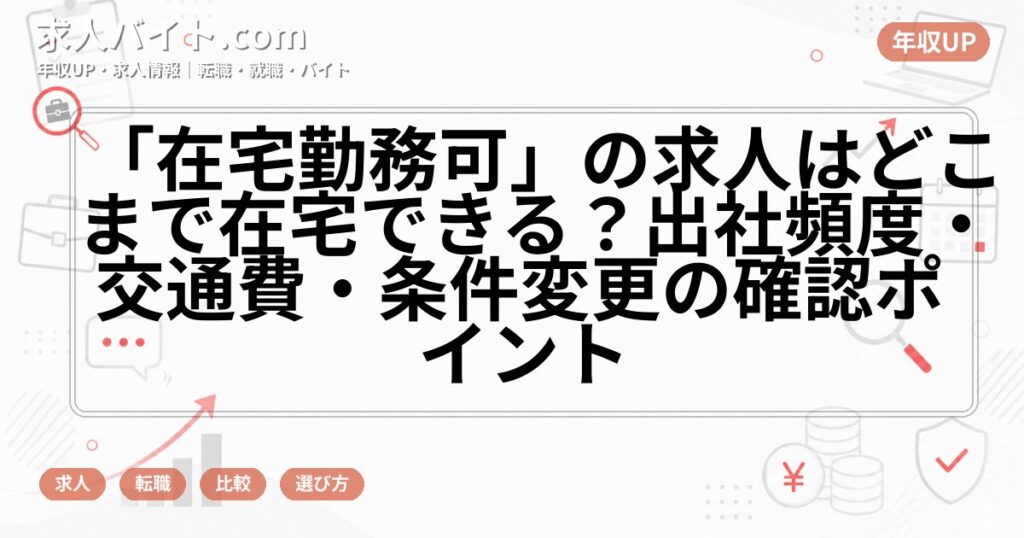 「在宅勤務可」の求人はどこまで在宅できる?出社頻度・交通費・条件変更の確認ポイント